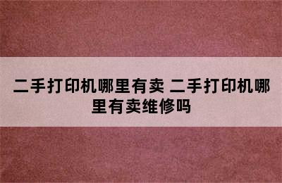 二手打印机哪里有卖 二手打印机哪里有卖维修吗